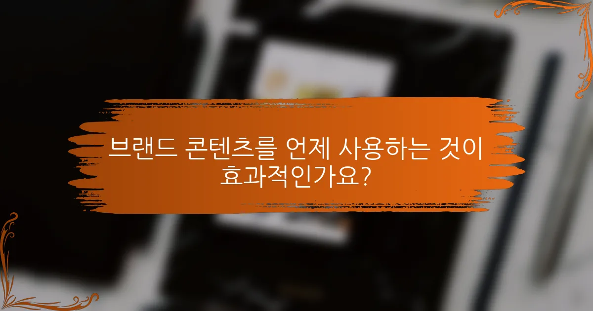브랜드 콘텐츠를 언제 사용하는 것이 효과적인가요?