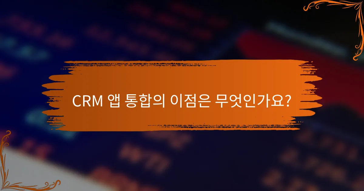 CRM 앱 통합의 이점은 무엇인가요?