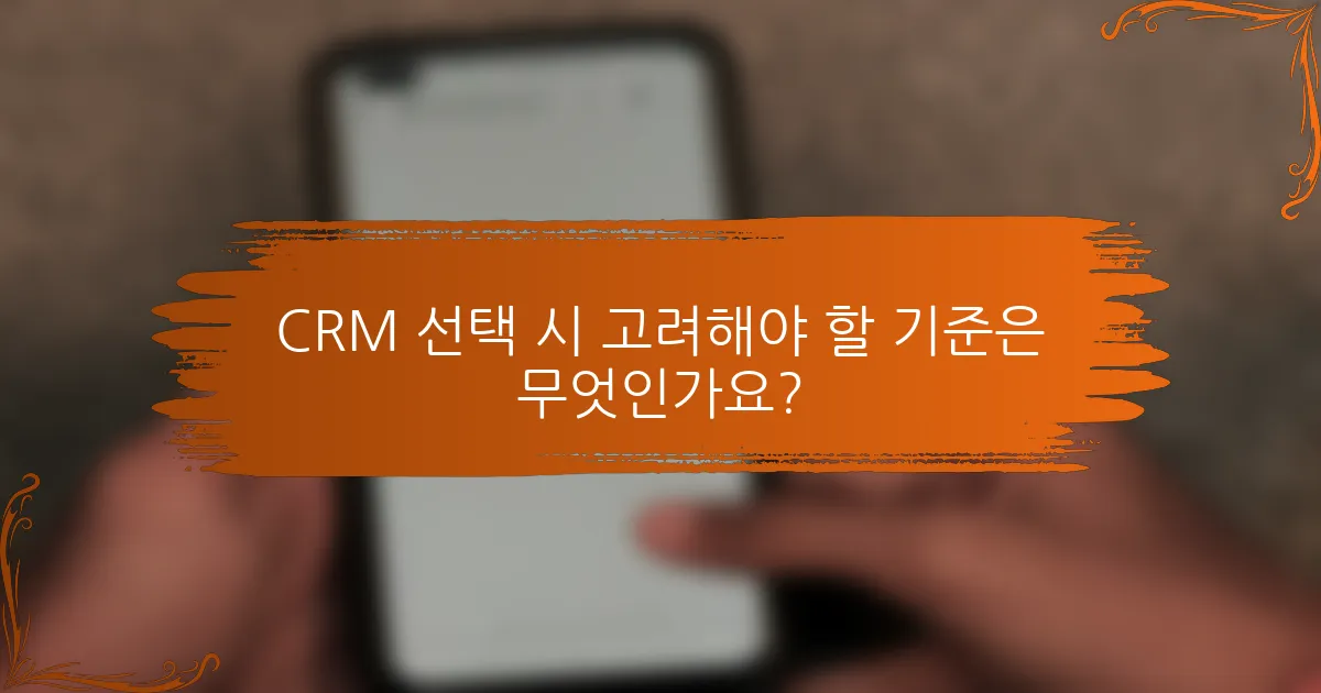 CRM 선택 시 고려해야 할 기준은 무엇인가요?