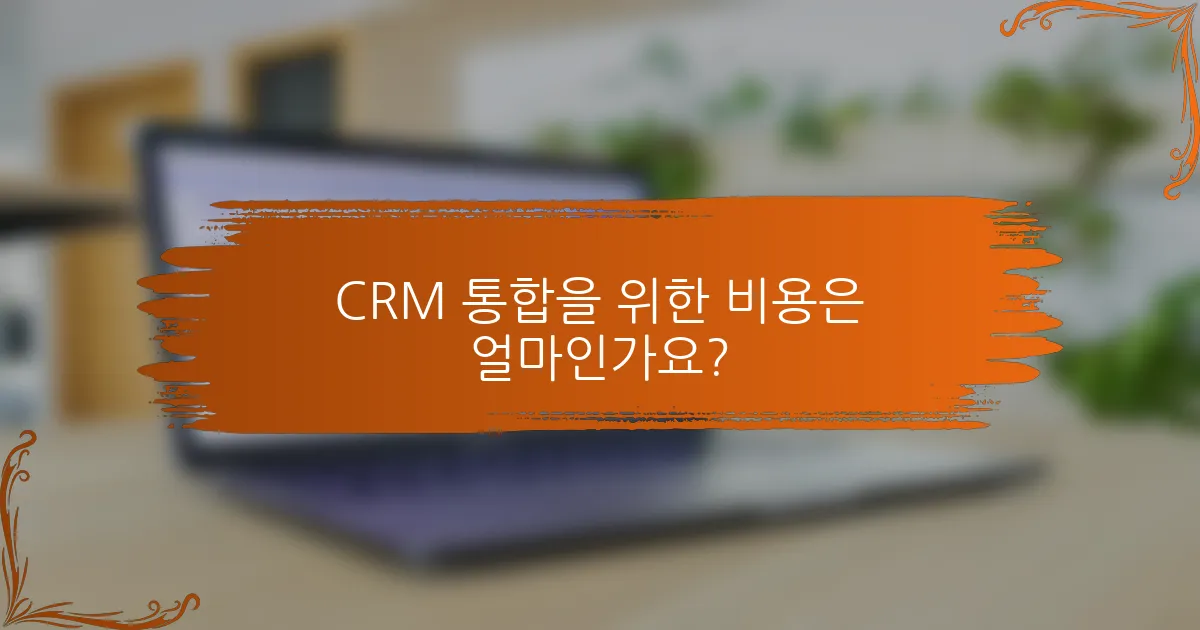 CRM 통합을 위한 비용은 얼마인가요?