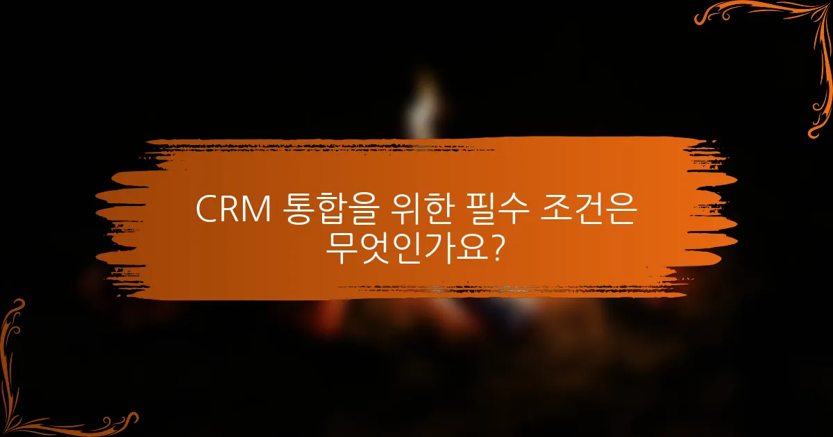 CRM 통합을 위한 필수 조건은 무엇인가요?