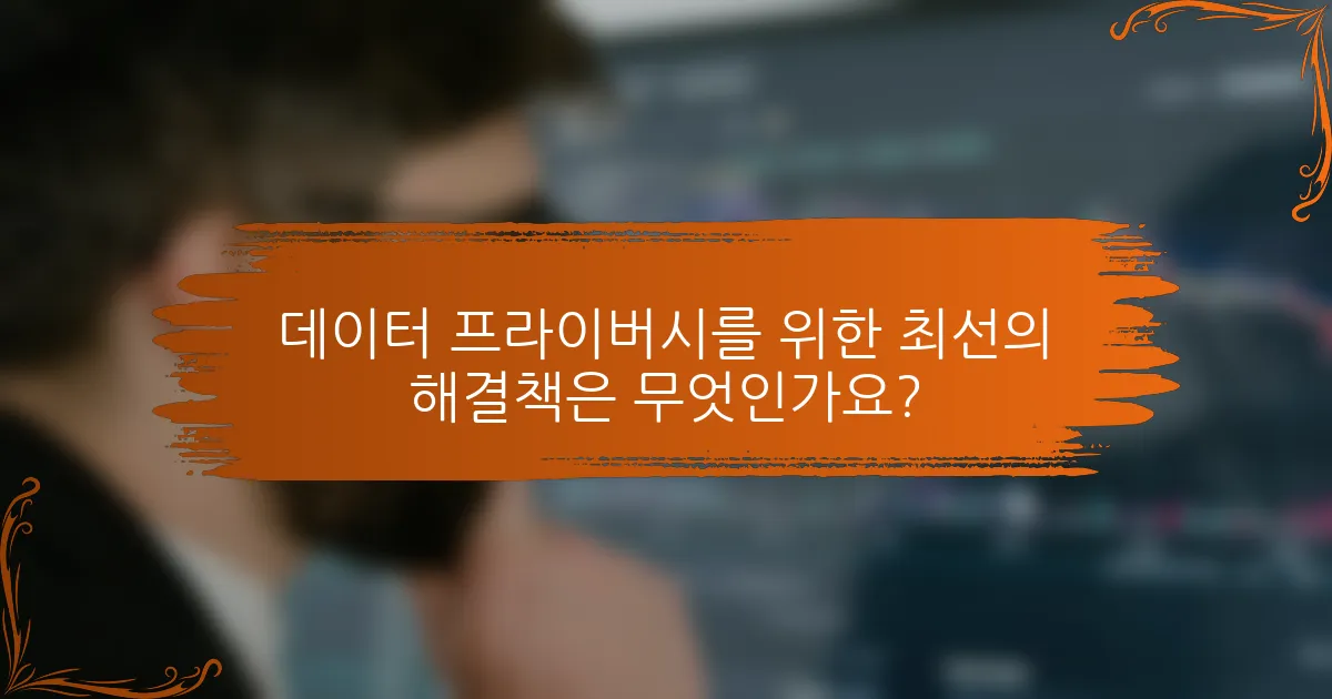 데이터 프라이버시를 위한 최선의 해결책은 무엇인가요?