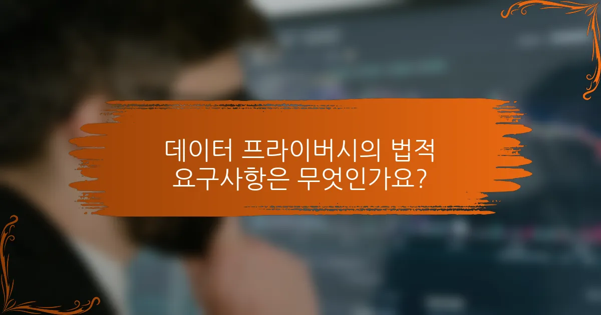 데이터 프라이버시의 법적 요구사항은 무엇인가요?