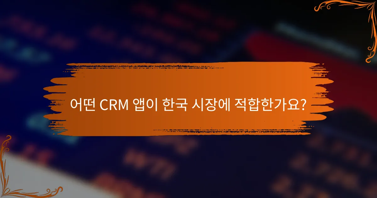 어떤 CRM 앱이 한국 시장에 적합한가요?