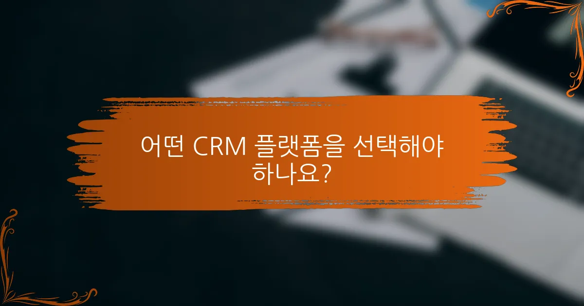 어떤 CRM 플랫폼을 선택해야 하나요?