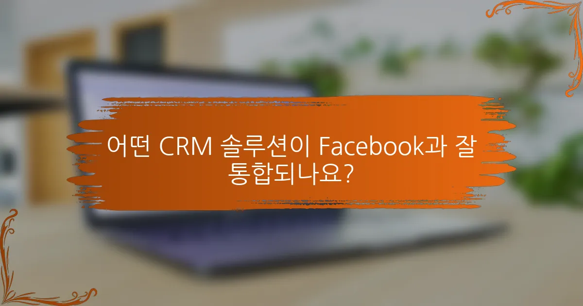 어떤 CRM 솔루션이 Facebook과 잘 통합되나요?