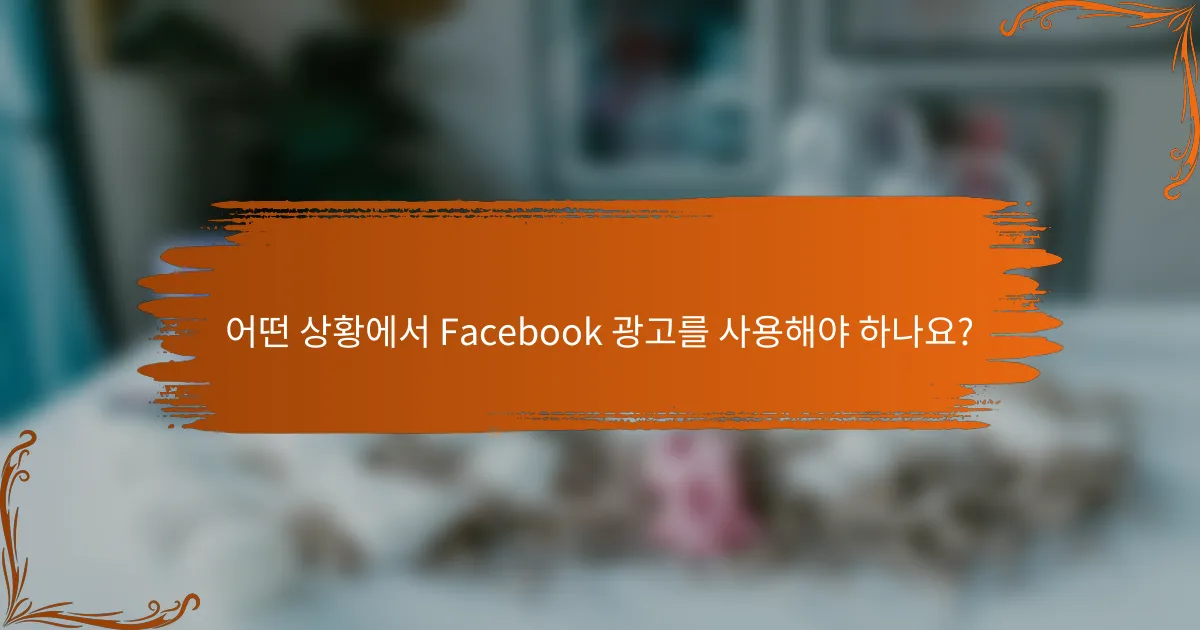 어떤 상황에서 Facebook 광고를 사용해야 하나요?