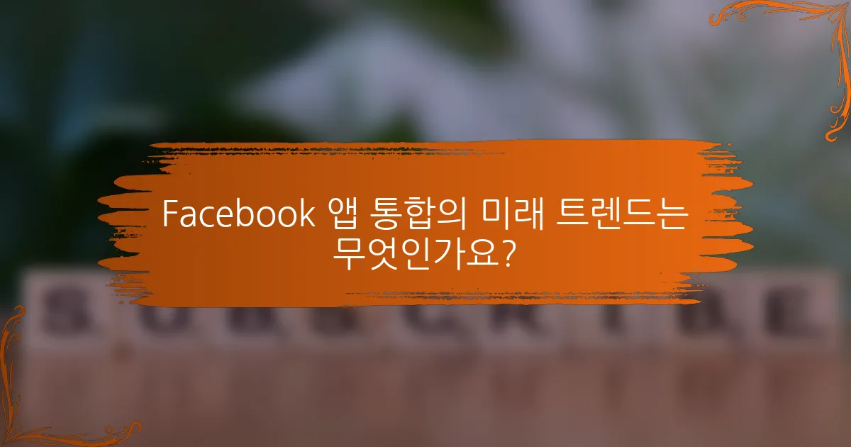 Facebook 앱 통합의 미래 트렌드는 무엇인가요?
