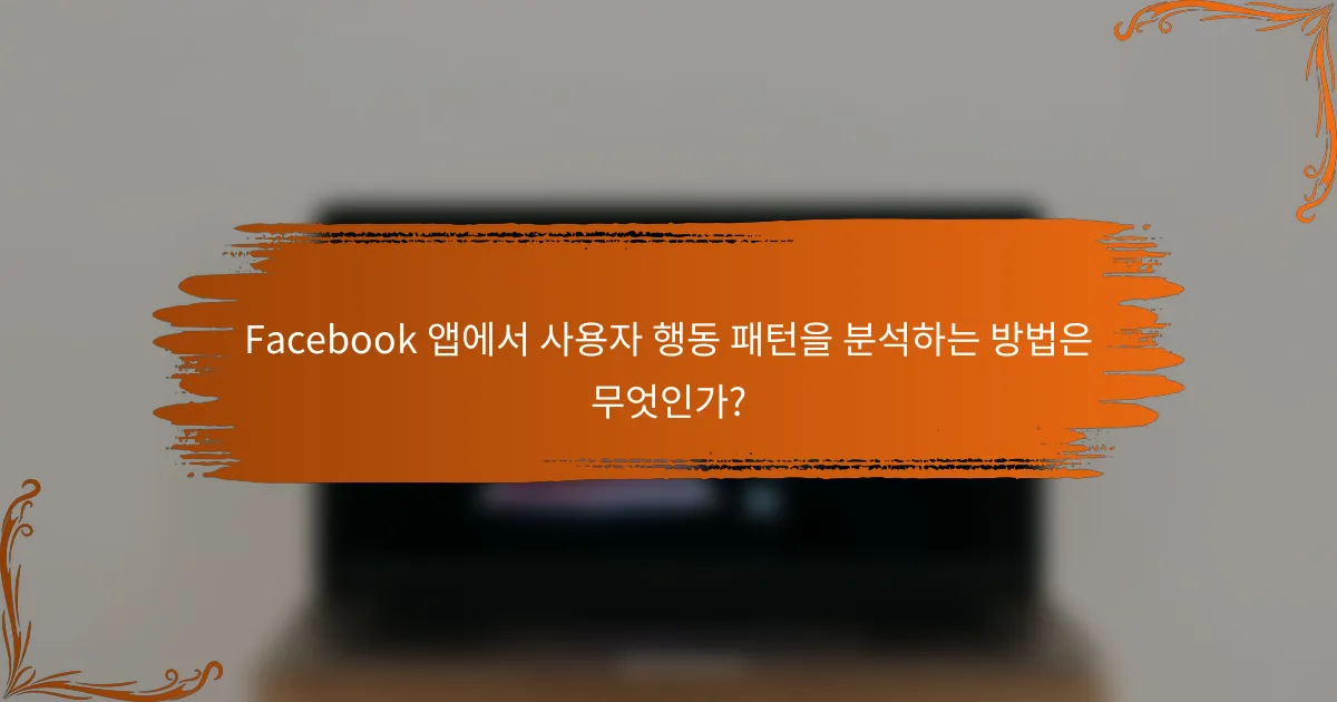 Facebook 앱에서 사용자 행동 패턴을 분석하는 방법은 무엇인가?