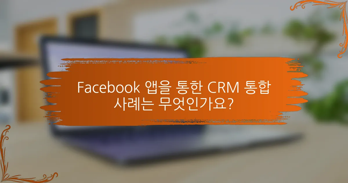 Facebook 앱을 통한 CRM 통합 사례는 무엇인가요?
