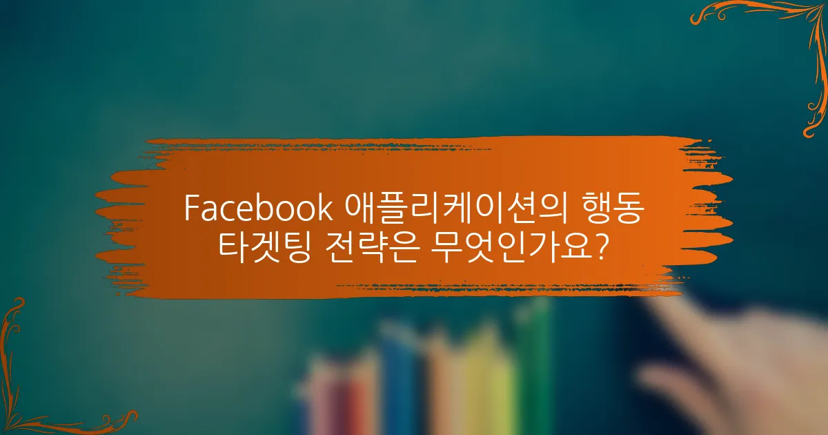 Facebook 애플리케이션의 행동 타겟팅 전략은 무엇인가요?