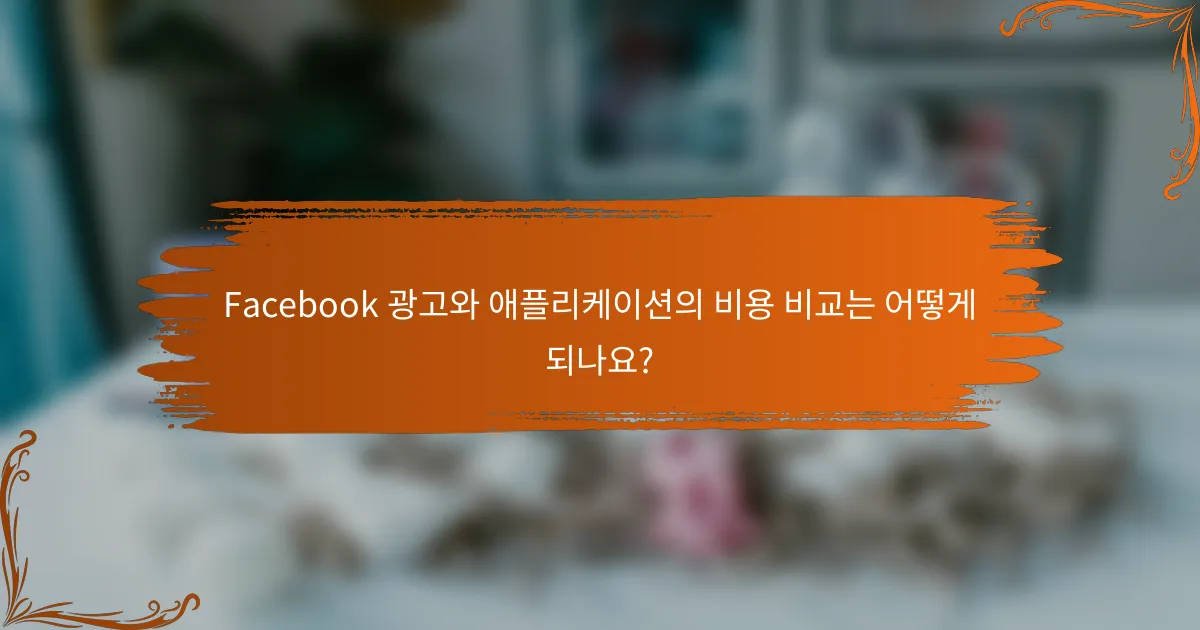 Facebook 광고와 애플리케이션의 비용 비교는 어떻게 되나요?