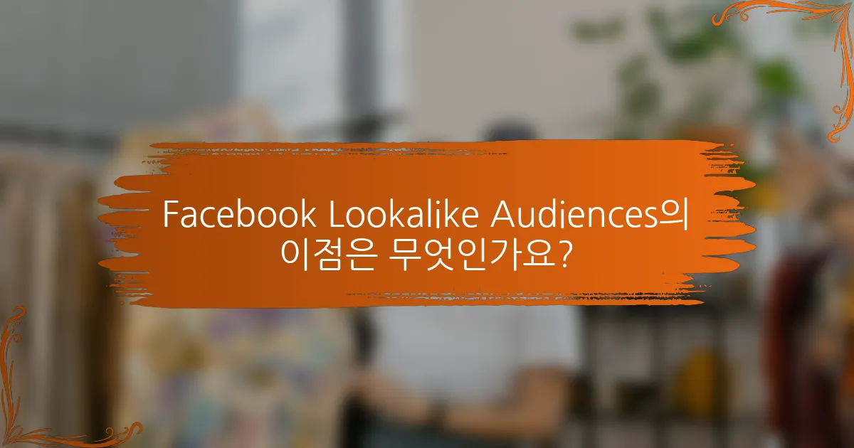 Facebook Lookalike Audiences의 이점은 무엇인가요?