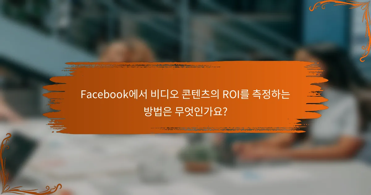 Facebook에서 비디오 콘텐츠의 ROI를 측정하는 방법은 무엇인가요?