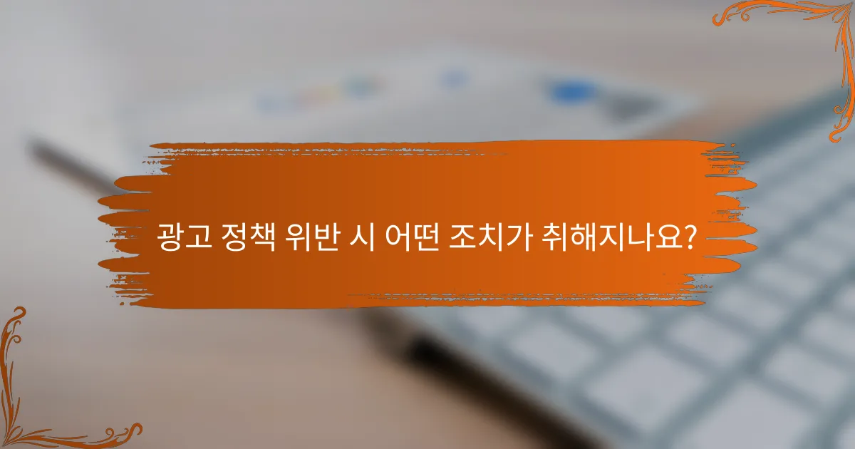 광고 정책 위반 시 어떤 조치가 취해지나요?