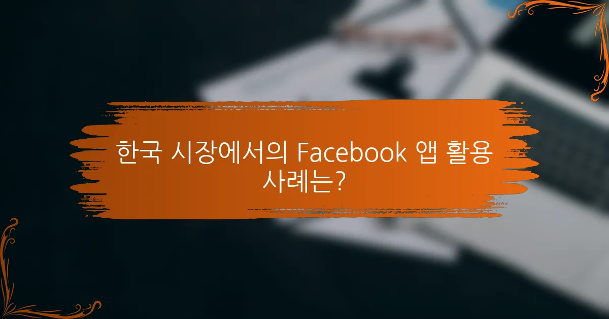 한국 시장에서의 Facebook 앱 활용 사례는?