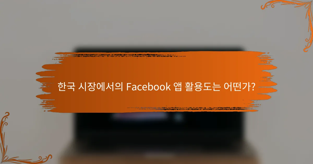 한국 시장에서의 Facebook 앱 활용도는 어떤가?