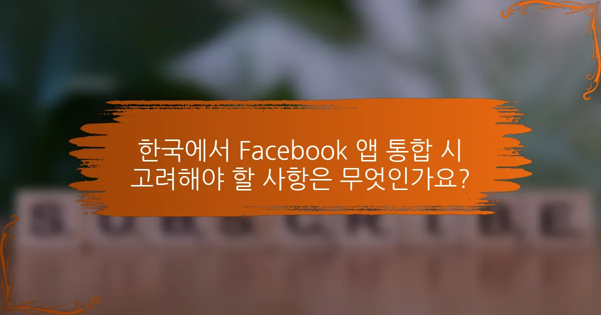 한국에서 Facebook 앱 통합 시 고려해야 할 사항은 무엇인가요?