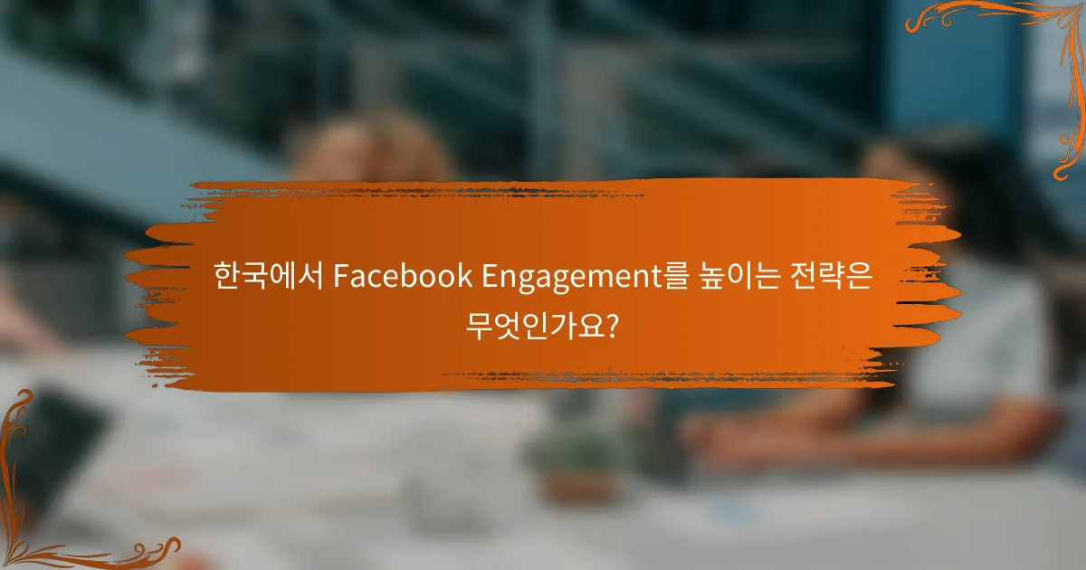 한국에서 Facebook Engagement를 높이는 전략은 무엇인가요?