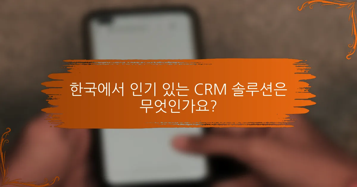 한국에서 인기 있는 CRM 솔루션은 무엇인가요?