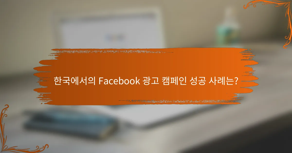 한국에서의 Facebook 광고 캠페인 성공 사례는?