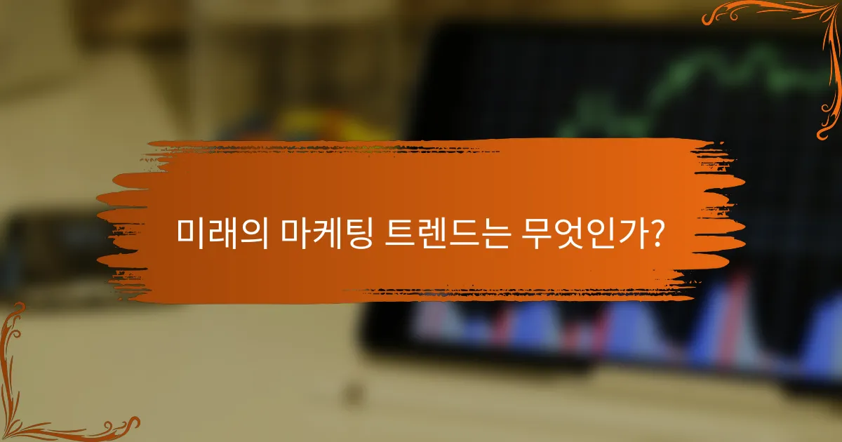 미래의 마케팅 트렌드는 무엇인가?