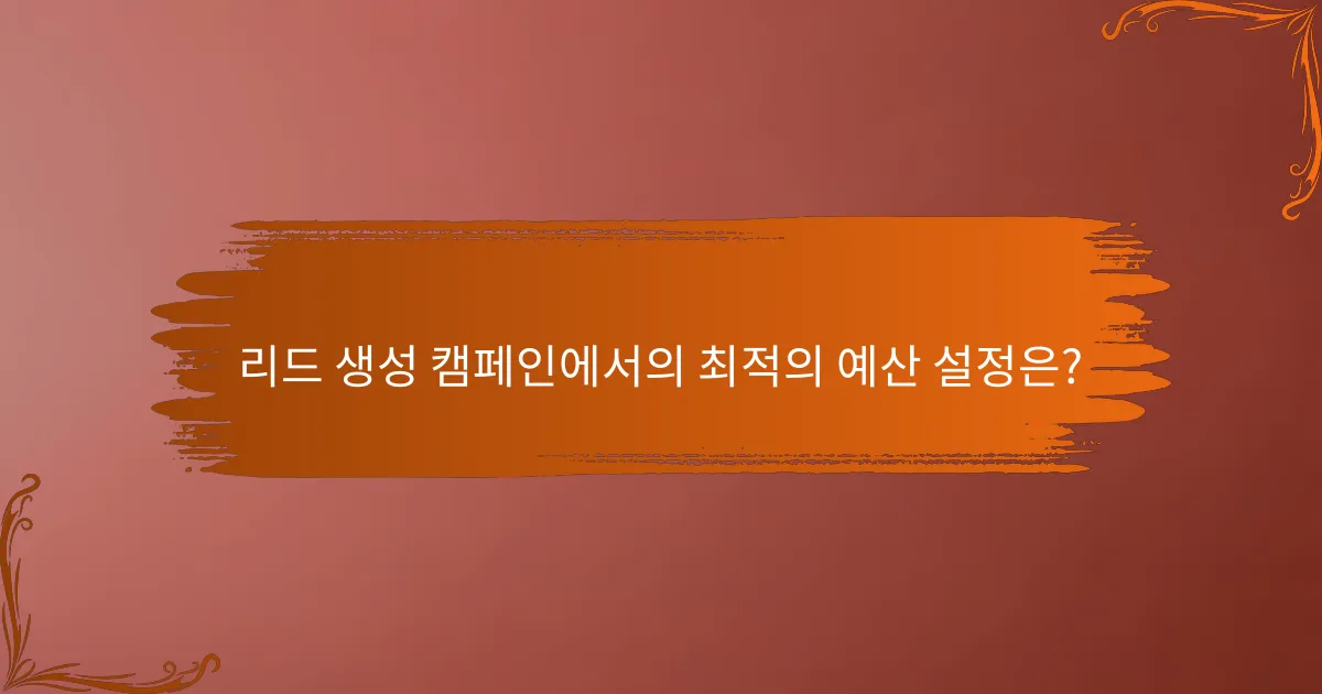 리드 생성 캠페인에서의 최적의 예산 설정은?