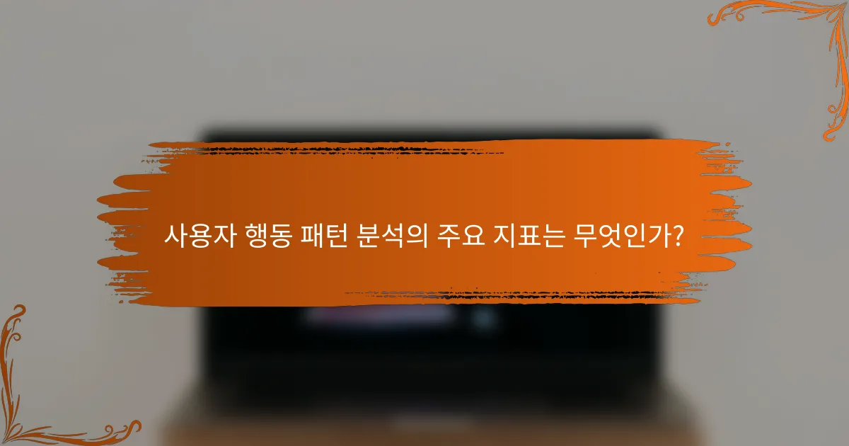 사용자 행동 패턴 분석의 주요 지표는 무엇인가?