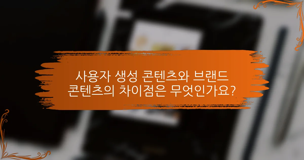 사용자 생성 콘텐츠와 브랜드 콘텐츠의 차이점은 무엇인가요?