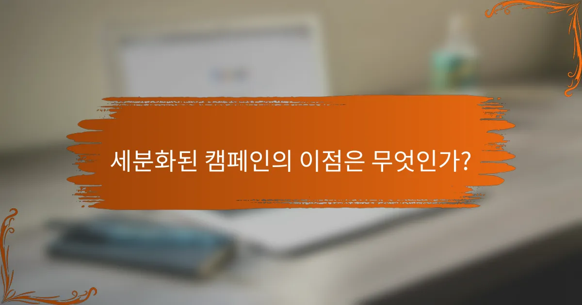 세분화된 캠페인의 이점은 무엇인가?